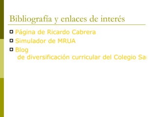 Bibliografía y enlaces de interés Página de Ricardo Cabrera Simulador de MRUA Blog  de diversificación curricular del Colegio San Martín de Tours (Santander, España) 