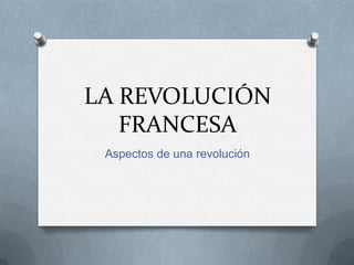 LA REVOLUCIÓN
   FRANCESA
 Aspectos de una revolución
 