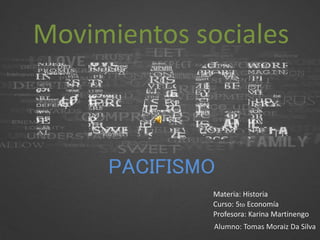 Movimientos sociales
PACIFISMO
Alumno: Tomas Moraiz Da Silva
Profesora: Karina Martinengo
Curso: 5to Economía
Materia: Historia
 
