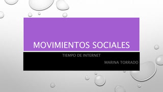 MOVIMIENTOS SOCIALES
TIEMPO DE INTERNET
MARINA TORRADO
 