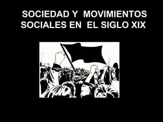 SOCIEDAD Y MOVIMIENTOS
SOCIALES EN EL SIGLO XIX
 