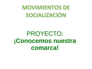 MOVIMIENTOS DE
SOCIALIZACIÓN
PROYECTO:
¡Conocemos nuestra
comarca!
 