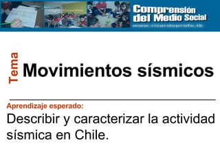 Movimientos sísmicos Tema Aprendizaje esperado:   Describir y caracterizar la actividad sísmica en Chile. 