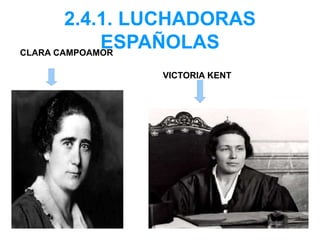 2.4.1. LUCHADORAS
ESPAÑOLASCLARA CAMPOAMOR
VICTORIA KENT
 