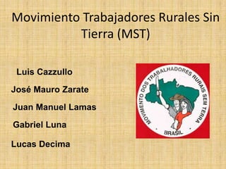 Movimiento Trabajadores Rurales Sin
          Tierra (MST)

 Luis Cazzullo

José Mauro Zarate

Juan Manuel Lamas

Gabriel Luna

Lucas Decima
 