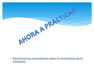 Resolveremos el problema sobre el movimiento de la
mariquita
 