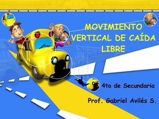 MOVIMIENTO VERTICAL DE CAÍDA LIBRE 4to de Secundaria Prof. Gabriel Avilés S. 