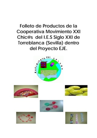 Folleto de Productos de la
Cooperativa Movimiento XXI
Chic@s del I.E.S Siglo XXI de
Torreblanca (Sevilla) dentro
      del Proyecto EJE.