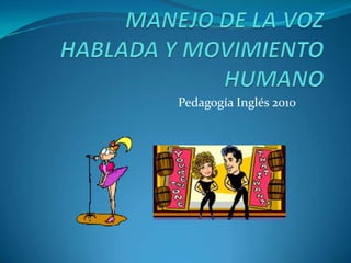 MANEJO DE LA VOZ HABLADA Y MOVIMIENTO HUMANO Pedagogía Inglés 2010 