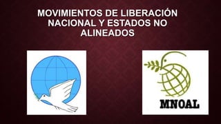 MOVIMIENTOS DE LIBERACIÓN 
NACIONAL Y ESTADOS NO 
ALINEADOS 
 
