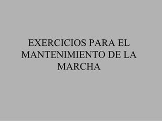 EXERCICIOS PARA EL
MANTENIMIENTO DE LA
      MARCHA
 
