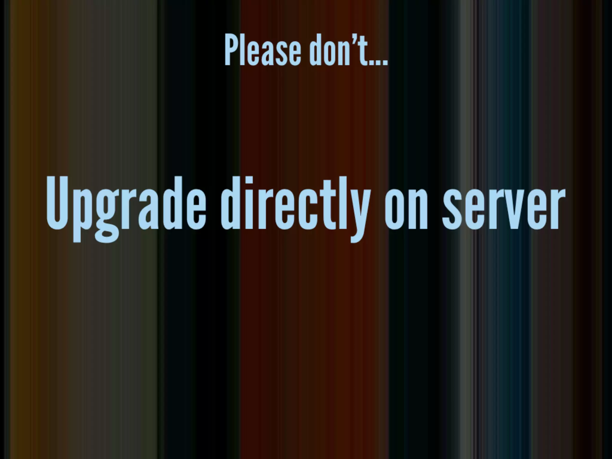 upgrade directly on
         server

• use a sandbox version of the site
• use version control
• use a dev server or domain
 