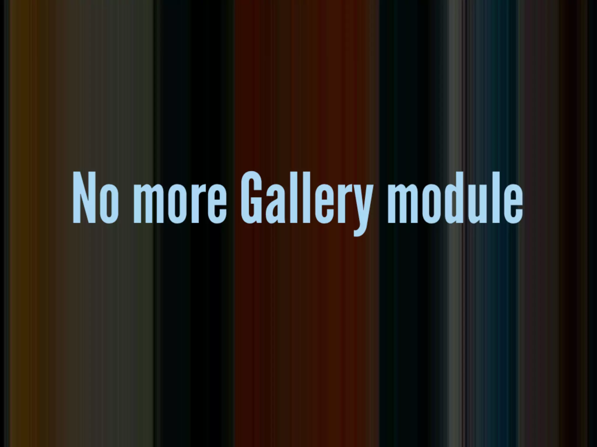 No more Gallery
        Module

• the site i upgraded had a gallery module. EE
  2 left the database tables intact, so i could
  write a custom add-on or code to use that
  gallery data (or export it)
 