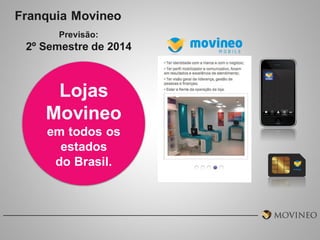 Franquia Movineo
Previsão:

2º Semestre de 2014

Lojas
Movineo
em todos os
estados
do Brasil.

 