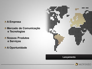A Empresa
Mercado de Comunicação
e Tecnologias
Nossos Produtos
e Serviços
A Oportunidade

Lançamento

 