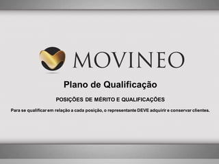 Plano de Qualificação
POSIÇÕES DE MÉRITO E QUALIFICAÇÕES
Para se qualificar em relação a cada posição, o representante DEVE adquirir e conservar clientes.

 