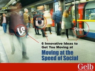 Moving at the 
Speed of Social 
6 Innovative Ideas to 
Get You Moving at 
 