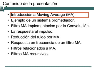 Contenido de la presentación
• Introducción a Moving Average (MA).
• Ejemplo de un sistema promediador.
• Filtro MA implem...