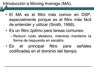 Introducción a Moving Average (MA).
• El MA es el filtro más común en DSP,
especialmente porque es el filtro más fácil
de ...
