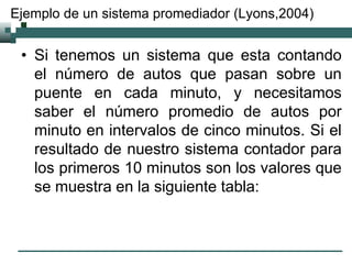 Ejemplo de un sistema promediador (Lyons,2004)
• Si tenemos un sistema que esta contando
el número de autos que pasan sobr...