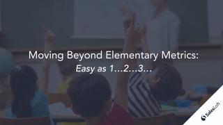 Moving Beyond Elementary Metrics:
Easy as 1…2…3…
SalesLoft
 