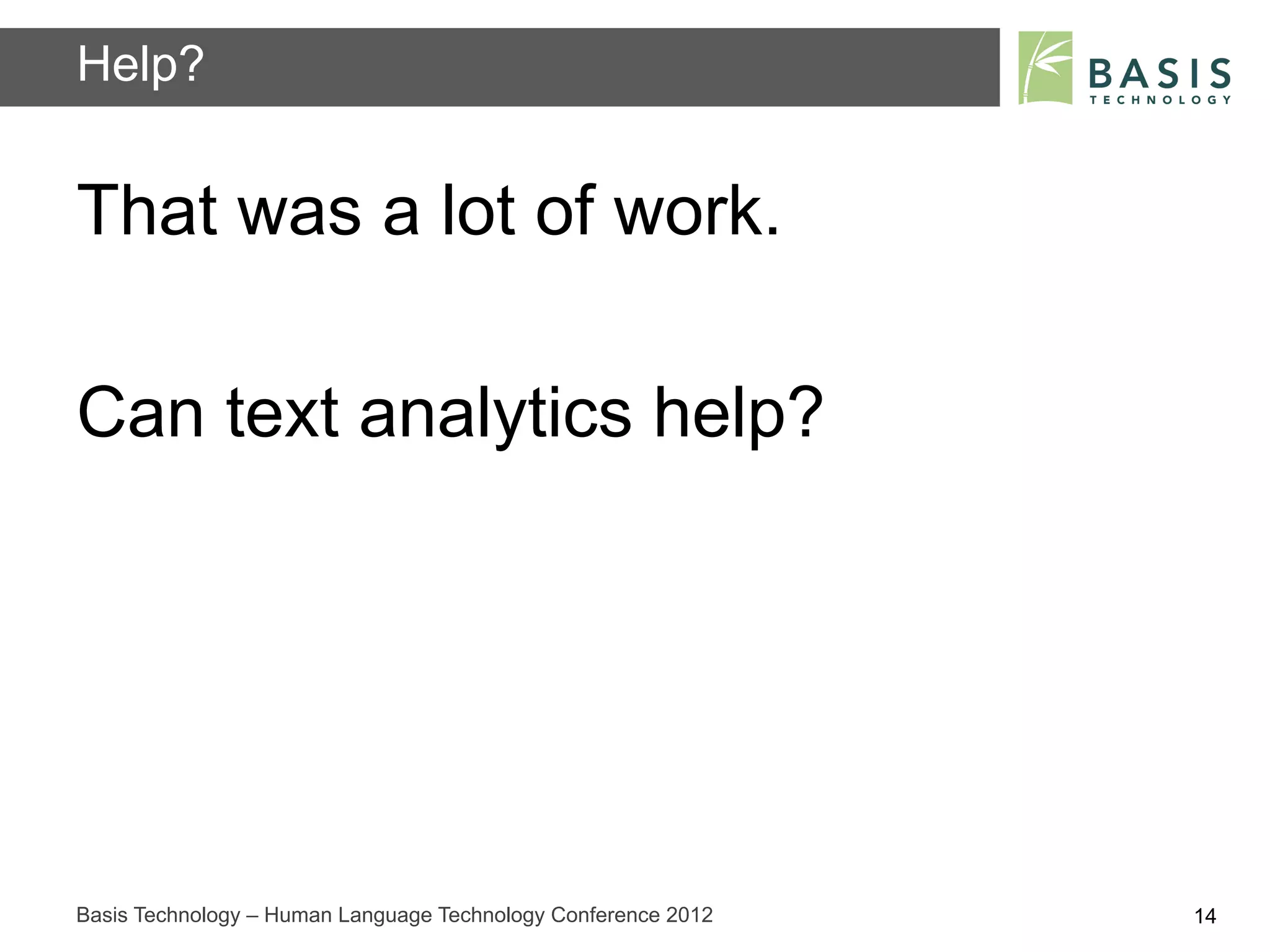 Help?


That was a lot of work.

Can text analytics help?




Basis Technology – Human Language Technology Conference 2012   14
 