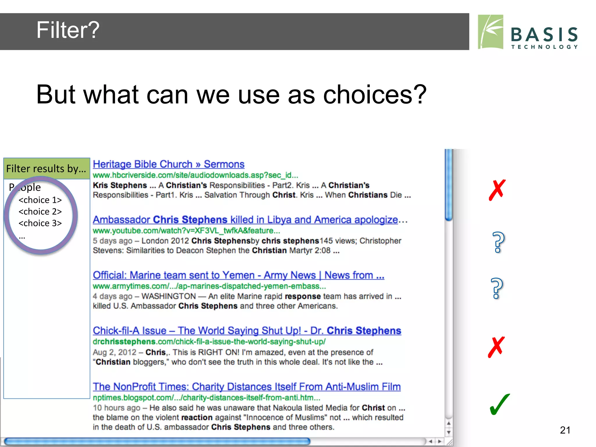 Filter?

          But what can we use as choices?

Filter	
  results	
  by…	
  
People	
  
    	
  	
  
    <choice	
  1>	
                                                      ✗	
  
    <choice	
  2>	
  
    <choice	
  3>	
  
    …	
  




                                                                         ✗	
  
                                                                         ✓	
  
          Basis Technology – Human Language Technology Conference 2012           21
 