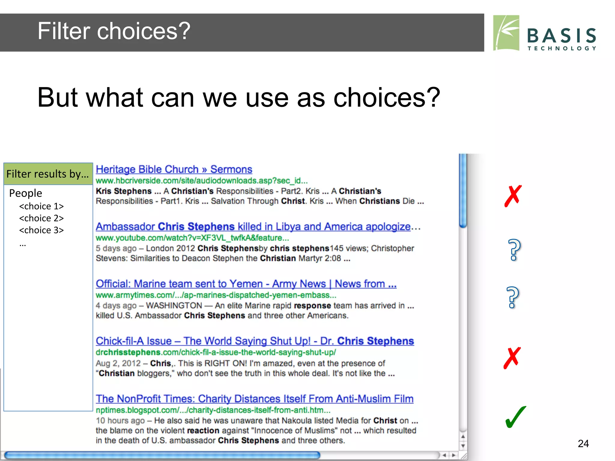 Filter choices?

          But what can we use as choices?

Filter	
  results	
  by…	
  
People	
  
    <choice	
  1>	
                                                      ✗	
  
    <choice	
  2>	
  
    <choice	
  3>	
  
    …	
  




                                                                         ✗	
  
                                                                         ✓	
  
          Basis Technology – Human Language Technology Conference 2012           24
 