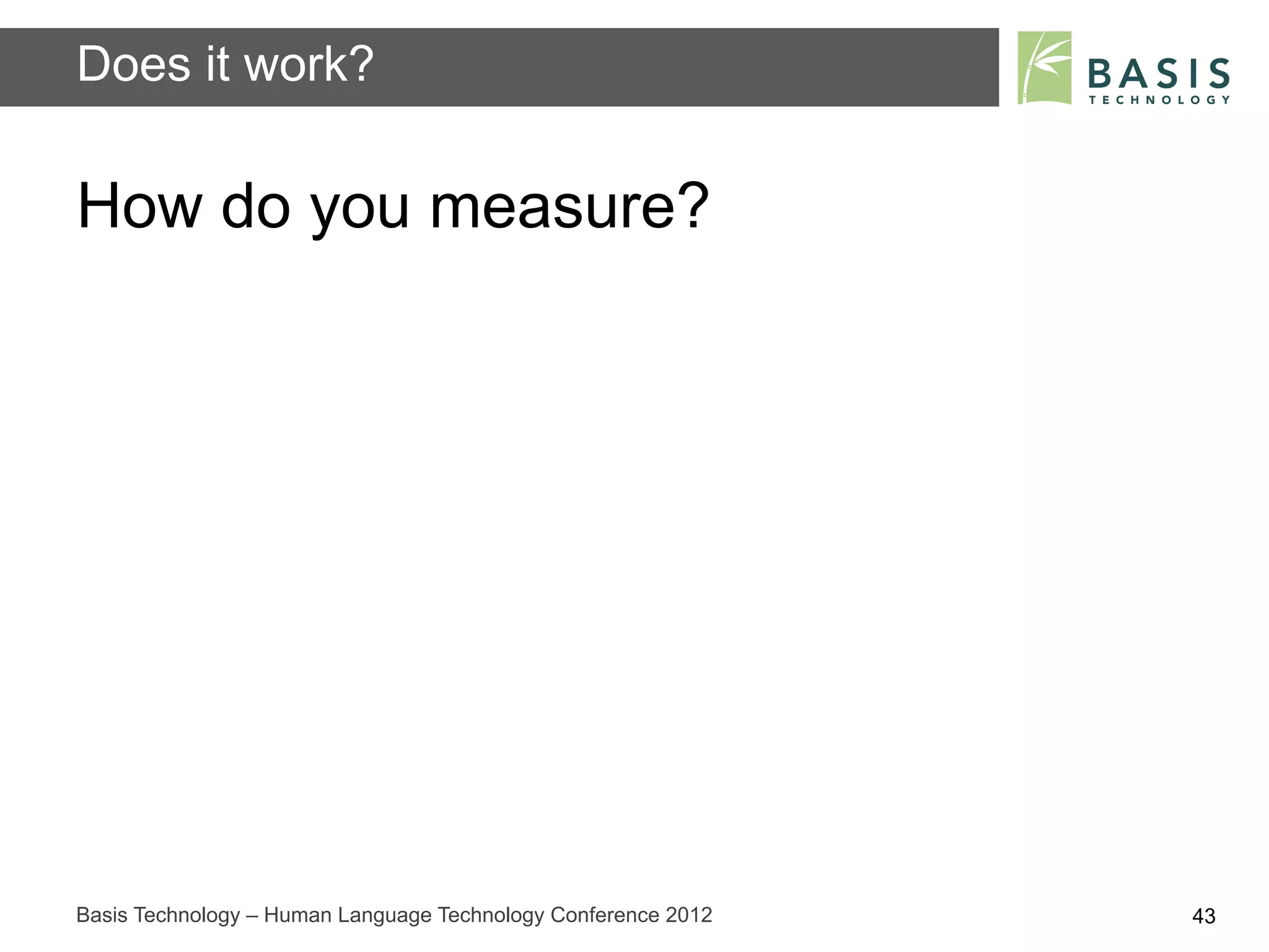 Does it work?

How do you measure?




Basis Technology – Human Language Technology Conference 2012   43
 