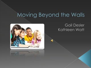 Moving Beyond the Walls Gail Desler Kathleen Watt 