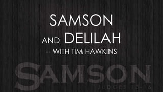 SAMSON
AND DELILAH
-- WITH TIM HAWKINS

 
