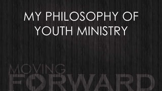 MY PHILOSOPHY OF
YOUTH MINISTRY

 
