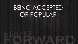 BEING ACCEPTED
OR POPULAR

 