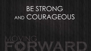 BE STRONG
AND COURAGEOUS

 