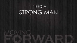 I NEED A

STRONG MAN

 