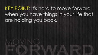 KEY POINT: It's hard to move forward
when you have things in your life that
are holding you back.

 