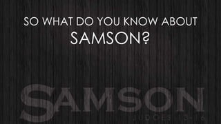 SO WHAT DO YOU KNOW ABOUT

SAMSON?

 