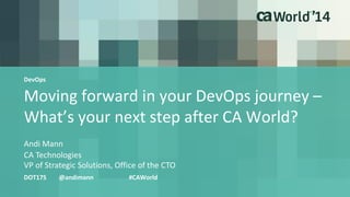 Moving forward in your DevOps journey – 
What’s your next step after CA World? 
Andi Mann 
DOT17S @andimann #CAWorld 
CA Technologies 
VP of Strategic Solutions, Office of the CTO 
DevOps 
 