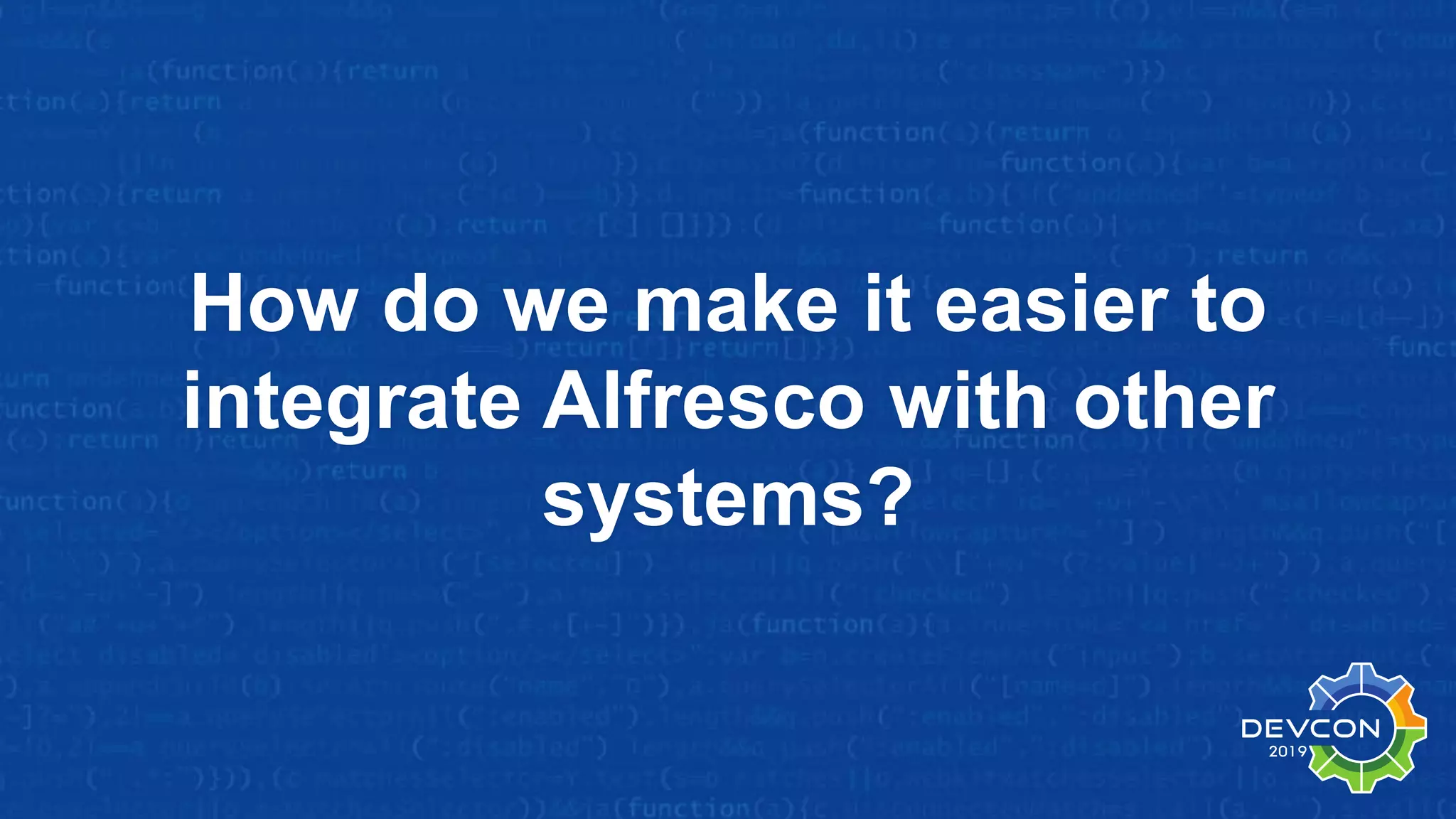 How do we make it easier to
integrate Alfresco with other
systems?
 