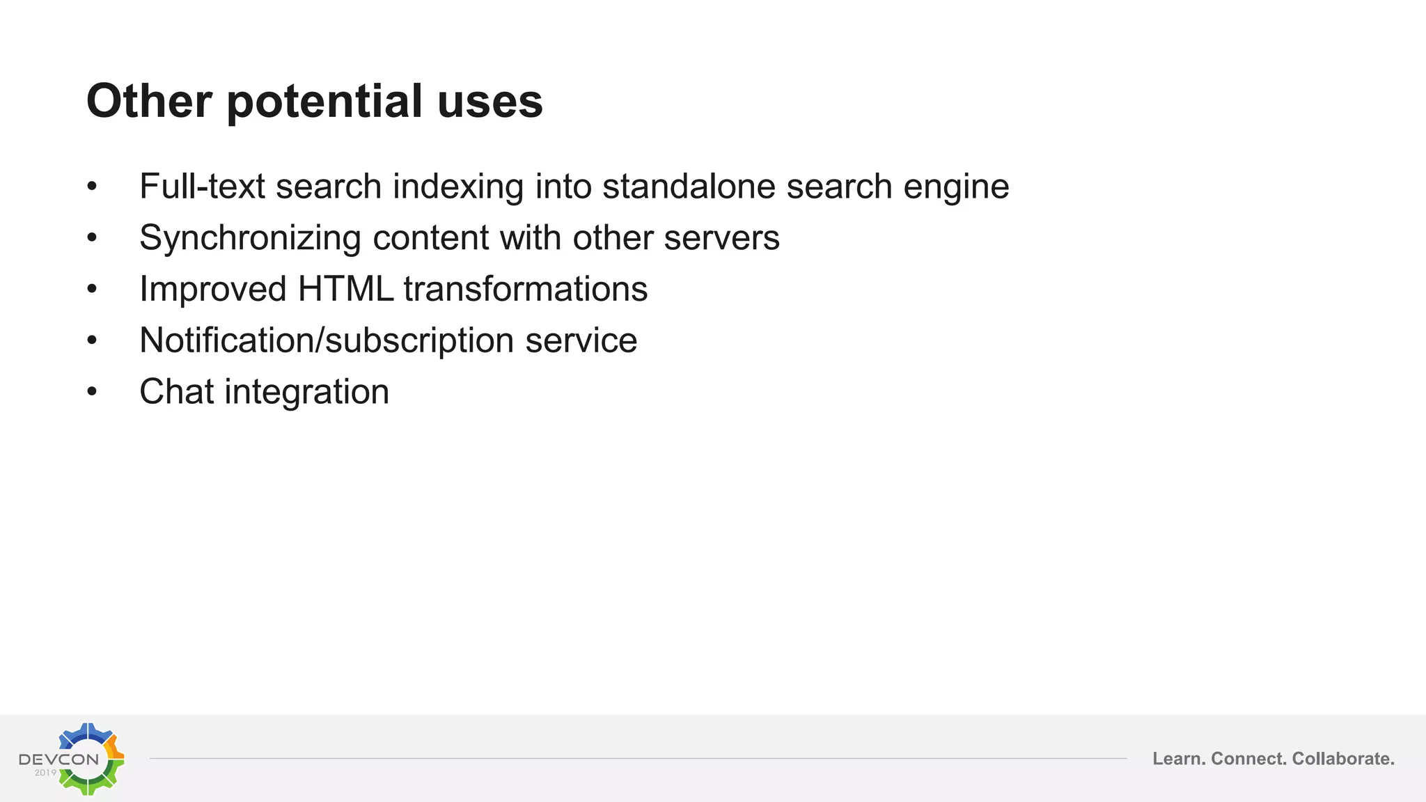 Learn. Connect. Collaborate.
Other potential uses
• Full-text search indexing into standalone search engine
• Synchronizing content with other servers
• Improved HTML transformations
• Notification/subscription service
• Chat integration
 