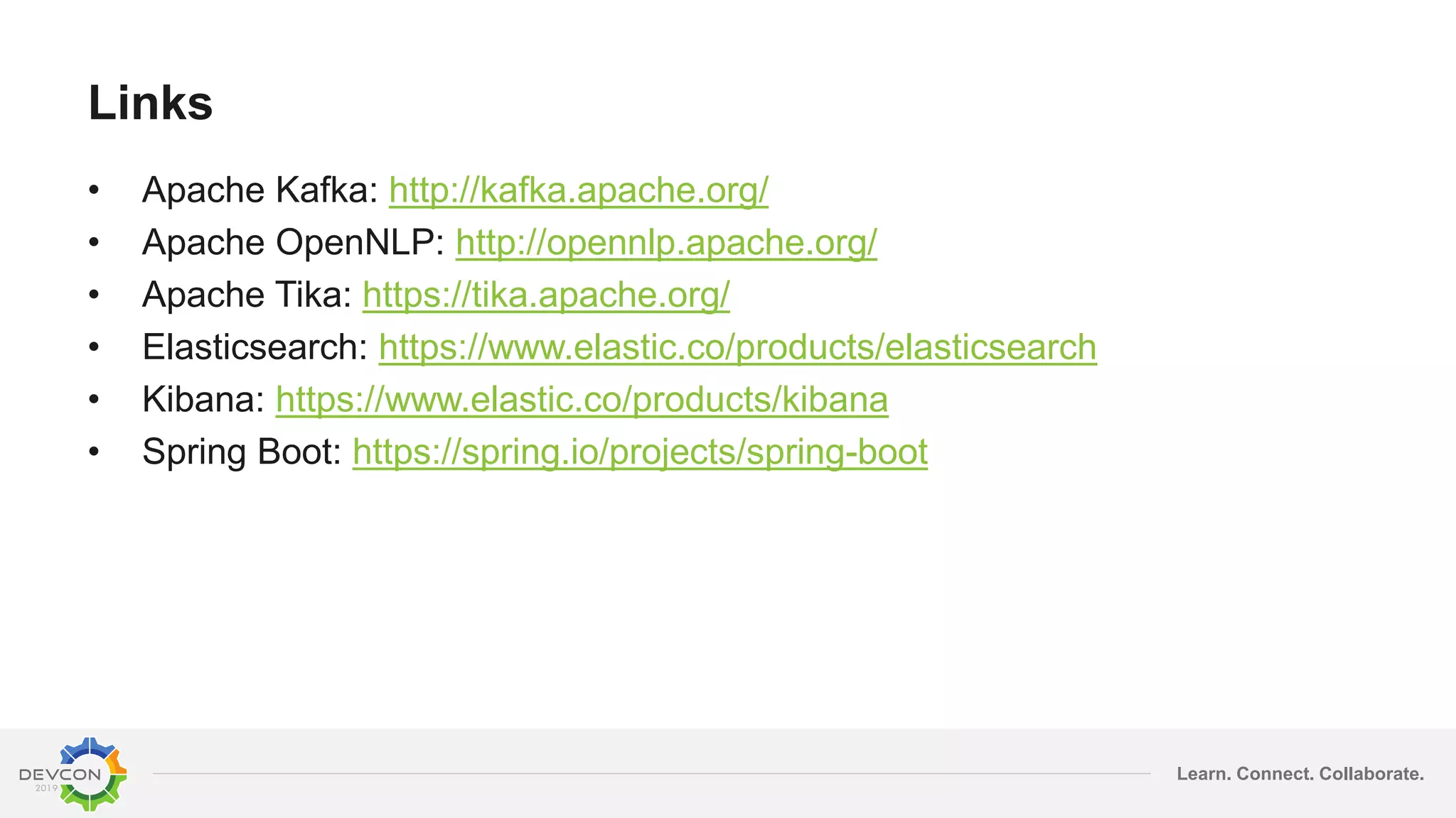 Learn. Connect. Collaborate.
Links
• Apache Kafka: http://kafka.apache.org/
• Apache OpenNLP: http://opennlp.apache.org/
• Apache Tika: https://tika.apache.org/
• Elasticsearch: https://www.elastic.co/products/elasticsearch
• Kibana: https://www.elastic.co/products/kibana
• Spring Boot: https://spring.io/projects/spring-boot
 