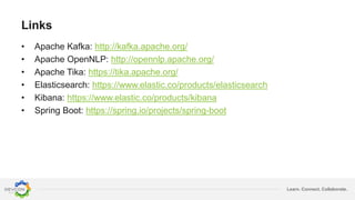 Learn. Connect. Collaborate.
Links
• Apache Kafka: http://kafka.apache.org/
• Apache OpenNLP: http://opennlp.apache.org/
• Apache Tika: https://tika.apache.org/
• Elasticsearch: https://www.elastic.co/products/elasticsearch
• Kibana: https://www.elastic.co/products/kibana
• Spring Boot: https://spring.io/projects/spring-boot
 