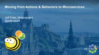 Moving from Actions & Behaviors to Microservices
Jeff Potts, Metaversant
@jeffpotts01
 