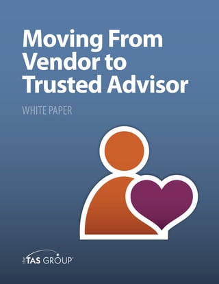 Moving From
Vendor to
Trusted Advisor
WHITE PAPER
 