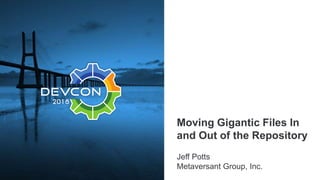 Moving Gigantic Files In
and Out of the Repository
Jeff Potts
Metaversant Group, Inc.
 