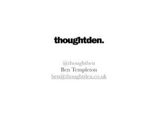 @thoughtben
   Ben Templeton
ben@thoughtden.co.uk
 