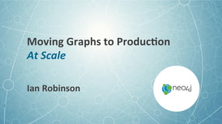 Moving	Graphs	to	Produc3on	
At	Scale	
Ian	Robinson	
 