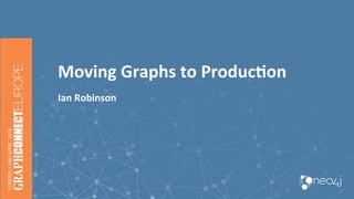 Moving	Graphs	to	Produc3on		
Ian	Robinson	
 