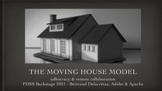 THE MOVING HOUSE MODEL
adhocracy & remote collaboration
FOSS Backstage 2021 - Bertrand Delacrétaz, Adobe & Apache
 