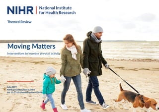 1Themed Review: Moving Matters
Themed Review
Moving Matters
Interventions to increase physical activity
July 2019
NIHR Dissemination Centre
doi 10.3310/themedreview-03898
 